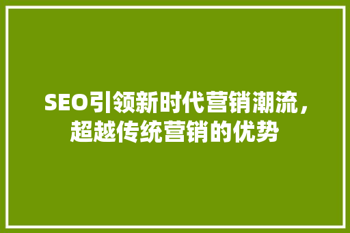 SEO引领新时代营销潮流，超越传统营销的优势