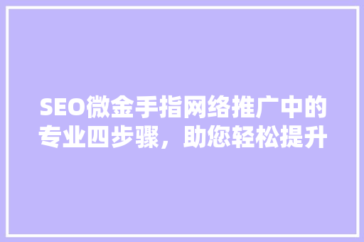 SEO微金手指网络推广中的专业四步骤，助您轻松提升网站排名