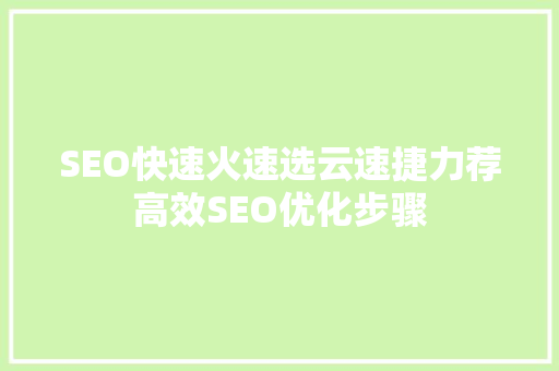 SEO快速火速选云速捷力荐高效SEO优化步骤