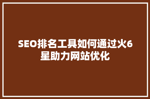 SEO排名工具如何通过火6星助力网站优化