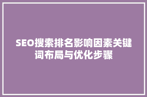 SEO搜索排名影响因素关键词布局与优化步骤