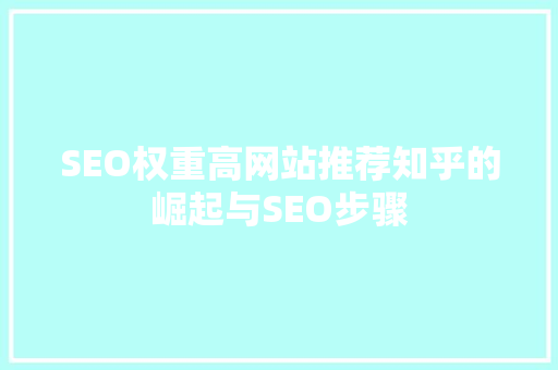 SEO权重高网站推荐知乎的崛起与SEO步骤