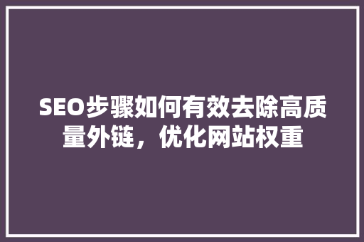 SEO步骤如何有效去除高质量外链，优化网站权重
