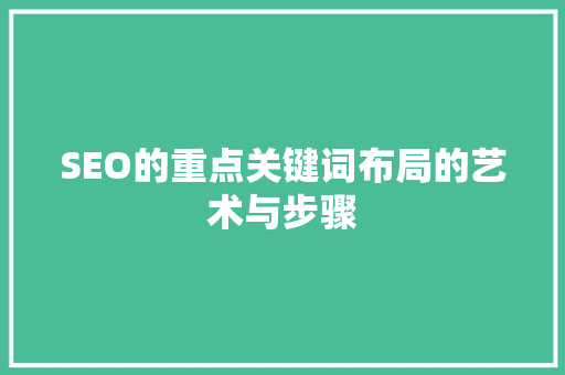 SEO的重点关键词布局的艺术与步骤