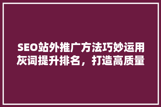SEO站外推广方法巧妙运用灰词提升排名，打造高质量网站