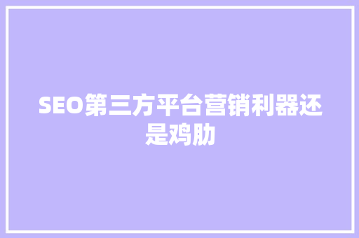 SEO第三方平台营销利器还是鸡肋
