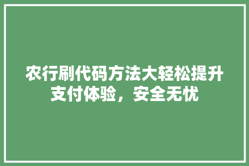 农行刷代码方法大轻松提升支付体验，安全无忧