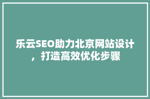 乐云SEO助力北京网站设计，打造高效优化步骤
