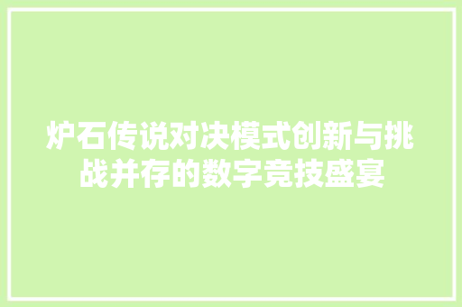 炉石传说对决模式创新与挑战并存的数字竞技盛宴