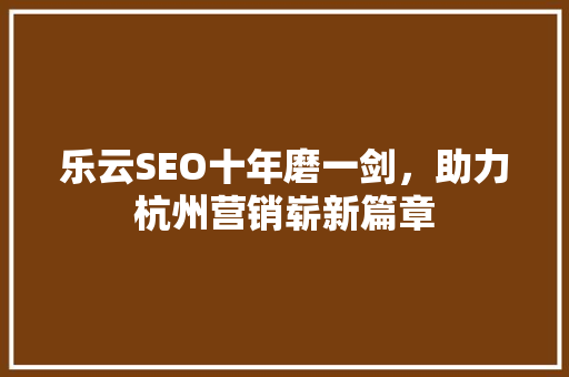 乐云SEO十年磨一剑，助力杭州营销崭新篇章