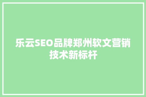 乐云SEO品牌郑州软文营销技术新标杆