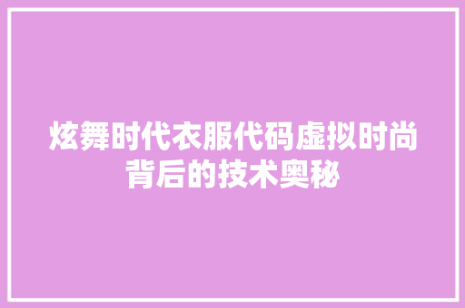 炫舞时代衣服代码虚拟时尚背后的技术奥秘