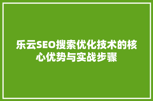 乐云SEO搜索优化技术的核心优势与实战步骤