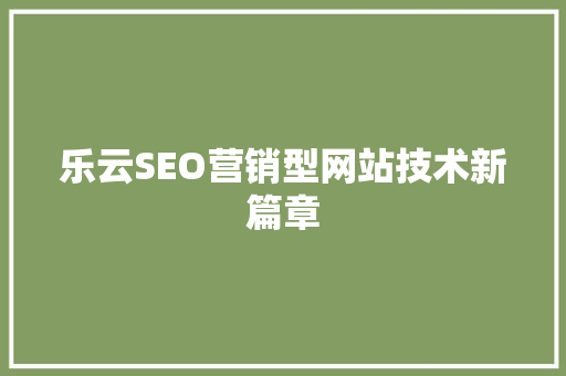 乐云SEO营销型网站技术新篇章