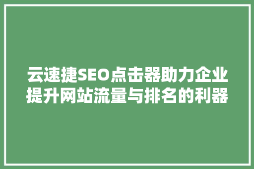 云速捷SEO点击器助力企业提升网站流量与排名的利器
