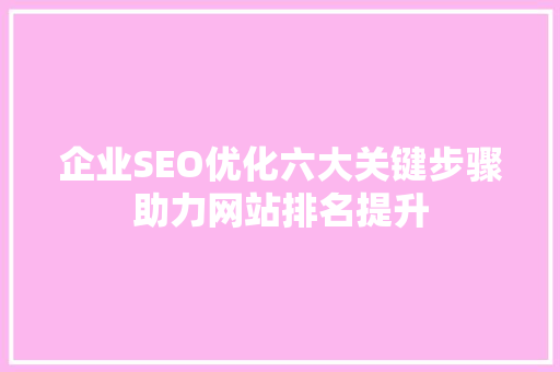 企业SEO优化六大关键步骤助力网站排名提升