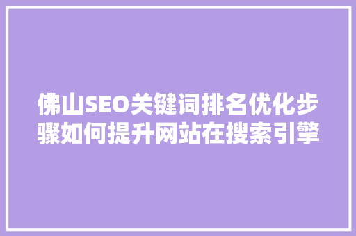 佛山SEO关键词排名优化步骤如何提升网站在搜索引擎中的排名