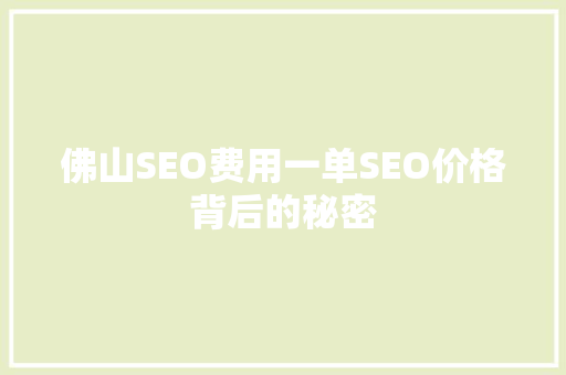 佛山SEO费用一单SEO价格背后的秘密