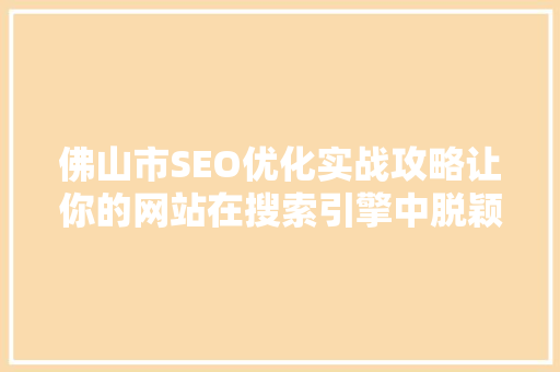 佛山市SEO优化实战攻略让你的网站在搜索引擎中脱颖而出