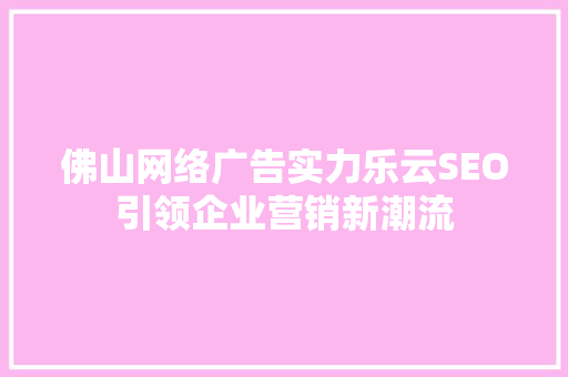 佛山网络广告实力乐云SEO引领企业营销新潮流