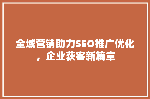 全域营销助力SEO推广优化，企业获客新篇章