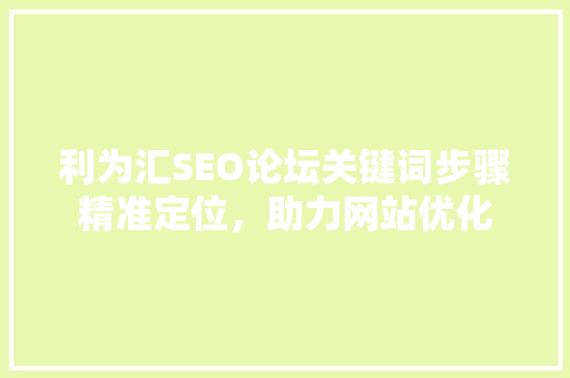 利为汇SEO论坛关键词步骤精准定位，助力网站优化