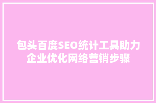 包头百度SEO统计工具助力企业优化网络营销步骤