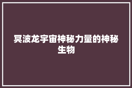 冥波龙宇宙神秘力量的神秘生物
