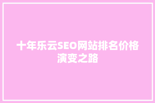 十年乐云SEO网站排名价格演变之路