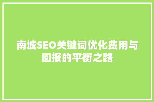 南城SEO关键词优化费用与回报的平衡之路