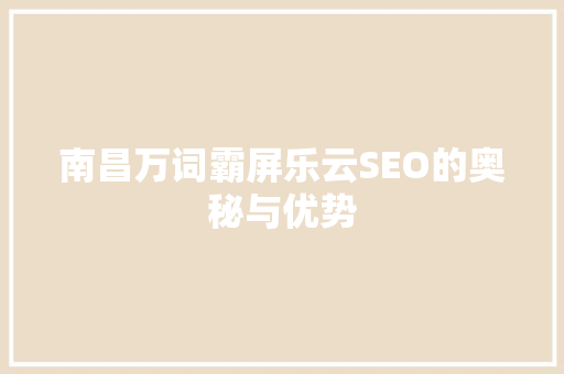 南昌万词霸屏乐云SEO的奥秘与优势