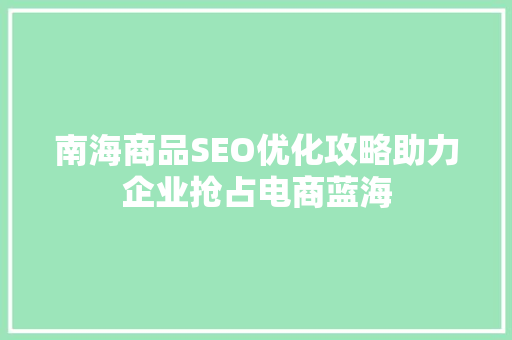 南海商品SEO优化攻略助力企业抢占电商蓝海