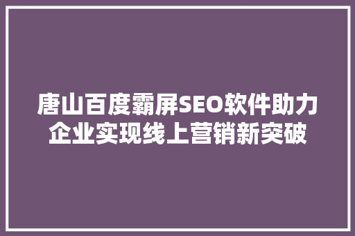 唐山百度霸屏SEO软件助力企业实现线上营销新突破