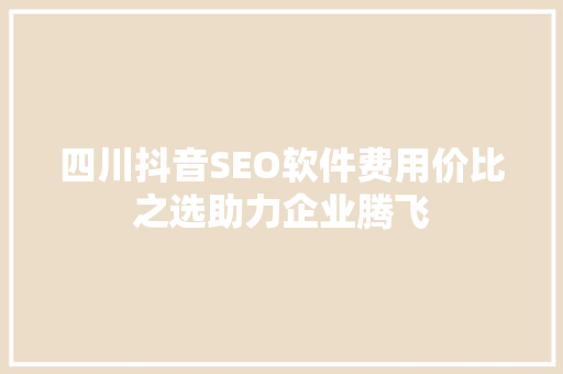 四川抖音SEO软件费用价比之选助力企业腾飞
