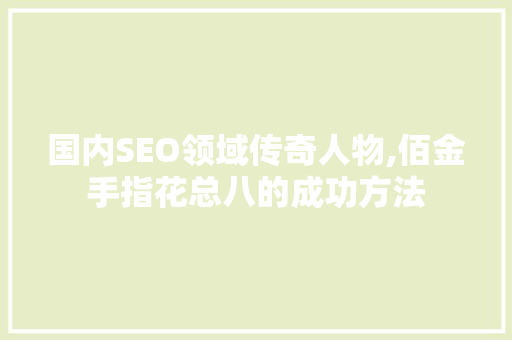 国内SEO领域传奇人物,佰金手指花总八的成功方法