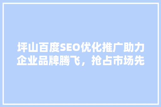 坪山百度SEO优化推广助力企业品牌腾飞，抢占市场先机