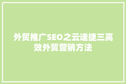 外贸推广SEO之云速捷三高效外贸营销方法