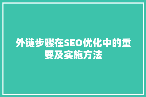 外链步骤在SEO优化中的重要及实施方法