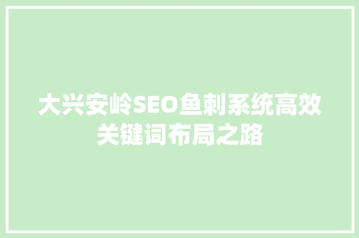 大兴安岭SEO鱼刺系统高效关键词布局之路