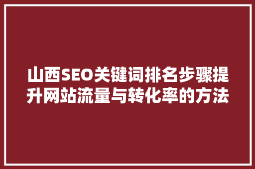 山西SEO关键词排名步骤提升网站流量与转化率的方法