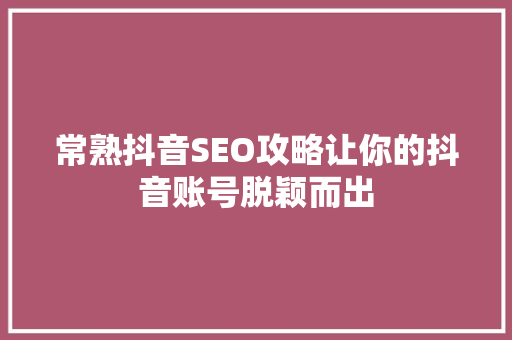 常熟抖音SEO攻略让你的抖音账号脱颖而出