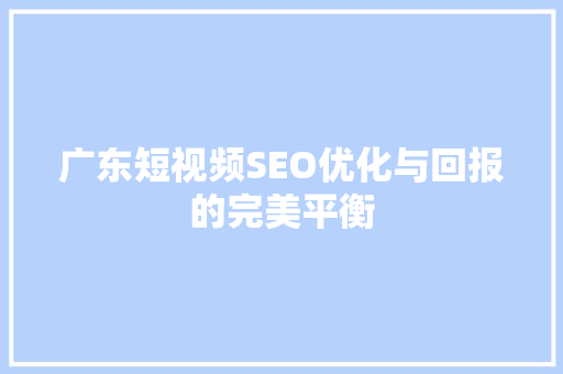 广东短视频SEO优化与回报的完美平衡