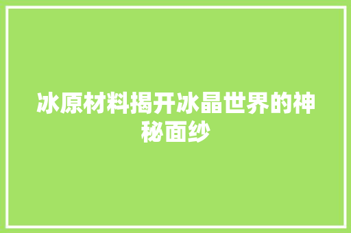 冰原材料揭开冰晶世界的神秘面纱