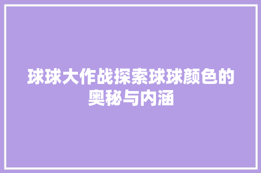 球球大作战探索球球颜色的奥秘与内涵