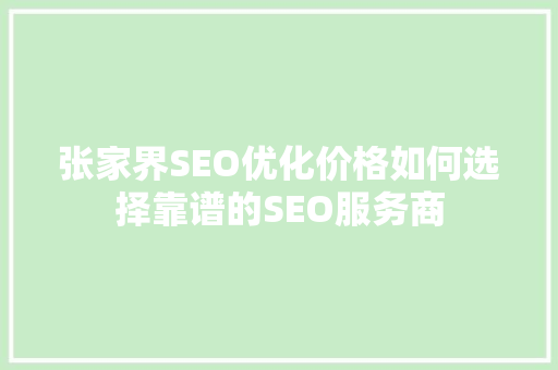张家界SEO优化价格如何选择靠谱的SEO服务商