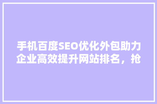 手机百度SEO优化外包助力企业高效提升网站排名，抢占市场先机