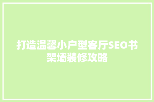 打造温馨小户型客厅SEO书架墙装修攻略
