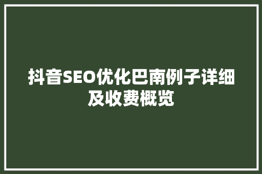 抖音SEO优化巴南例子详细及收费概览