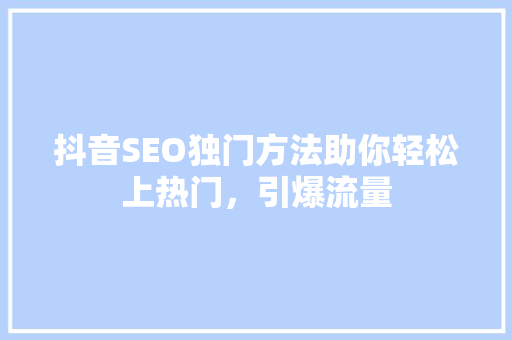 抖音SEO独门方法助你轻松上热门，引爆流量