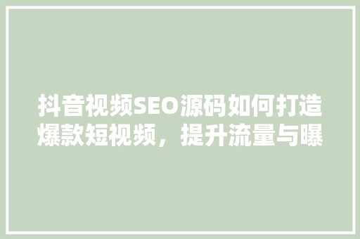 抖音视频SEO源码如何打造爆款短视频，提升流量与曝光度